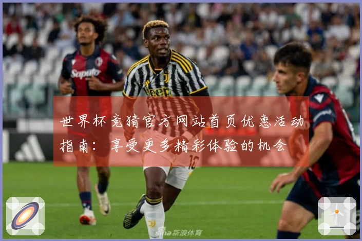 世界杯竞猜官方网站首页优惠活动指南：享受更多精彩体验的机会