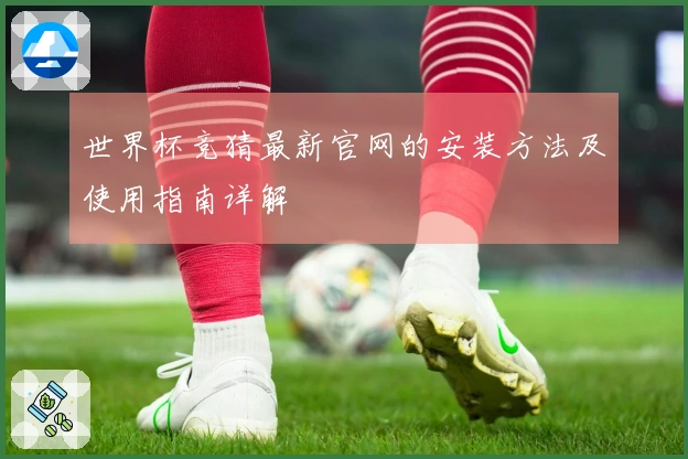 世界杯竞猜最新官网的安装方法及使用指南详解