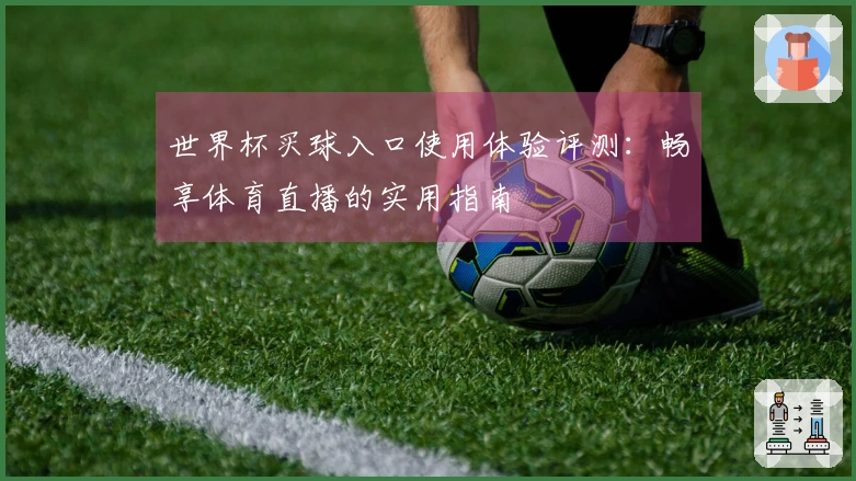世界杯买球入口使用体验评测：畅享体育直播的实用指南
