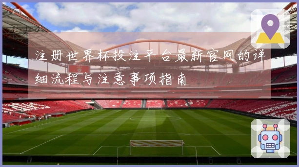 注册世界杯投注平台最新官网的详细流程与注意事项指南