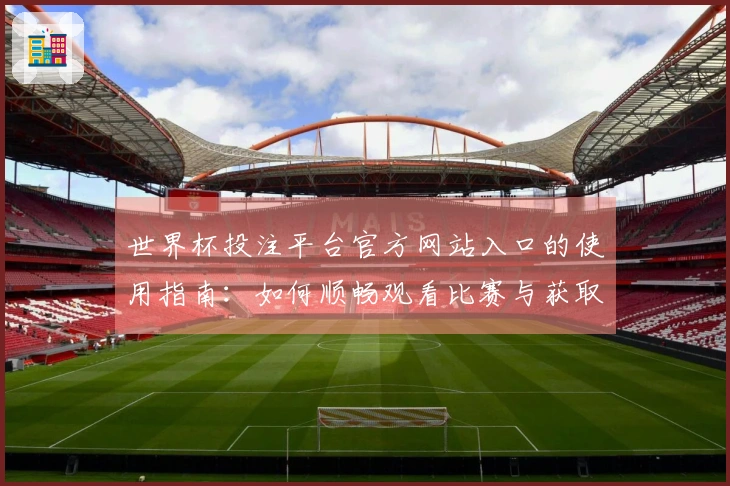 世界杯投注平台官方网站入口的使用指南：如何顺畅观看比赛与获取相关信息