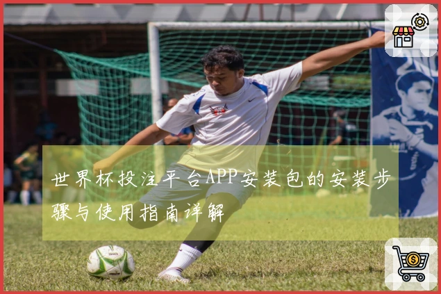 世界杯投注平台APP安装包的安装步骤与使用指南详解