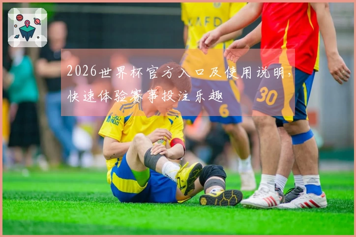 2026世界杯官方入口及使用说明，快速体验赛事投注乐趣