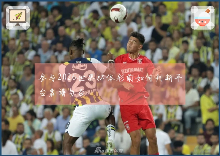 参与2026世界杯体彩前如何判断平台靠谱与否
