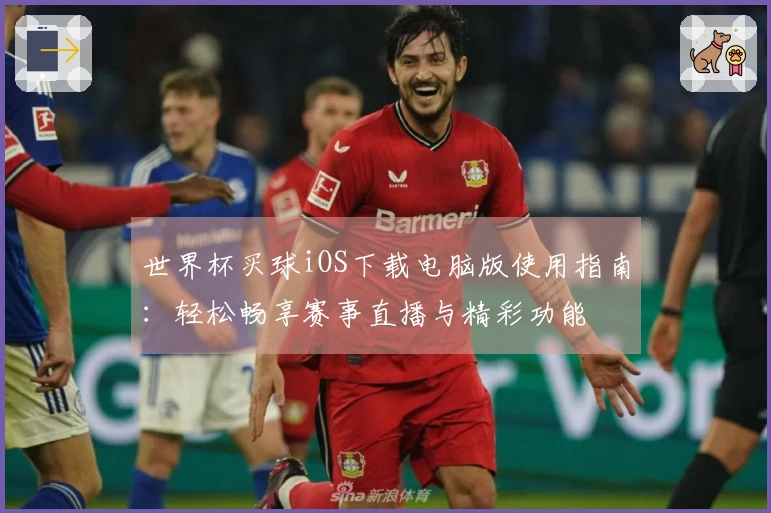 世界杯买球iOS下载电脑版使用指南：轻松畅享赛事直播与精彩功能