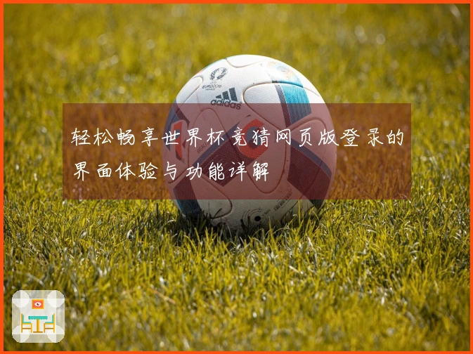 轻松畅享世界杯竞猜网页版登录的界面体验与功能详解