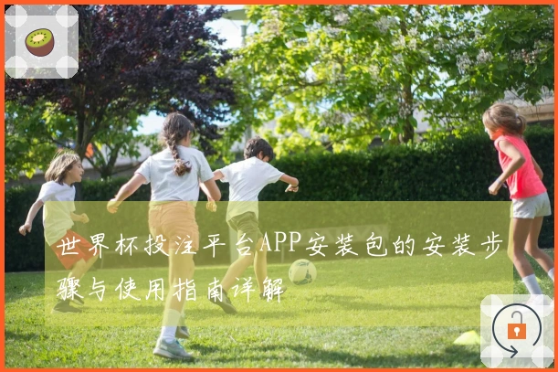 世界杯投注平台APP安装包的安装步骤与使用指南详解