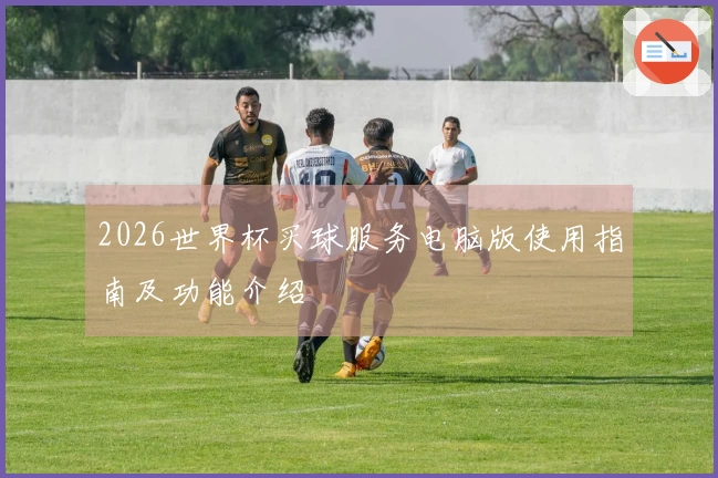 2026世界杯买球服务电脑版使用指南及功能介绍