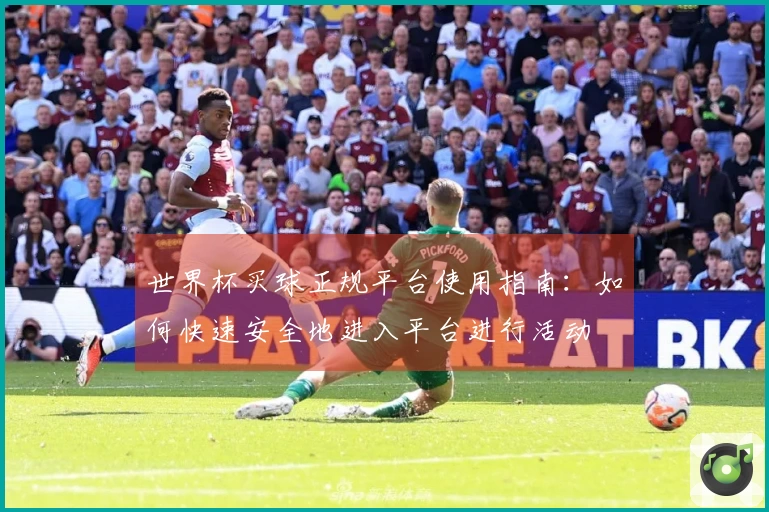 世界杯买球正规平台使用指南：如何快速安全地进入平台进行活动
