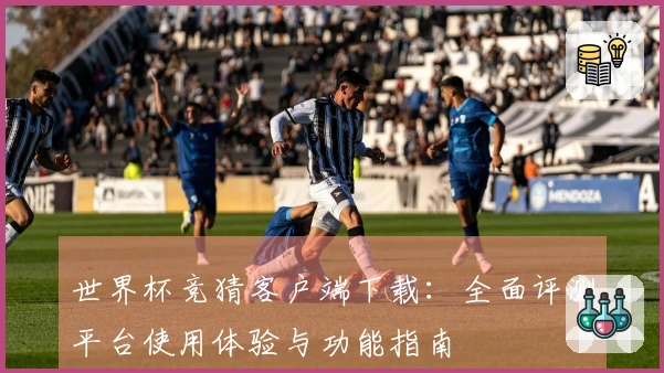 世界杯竞猜客户端下载：全面评测平台使用体验与功能指南