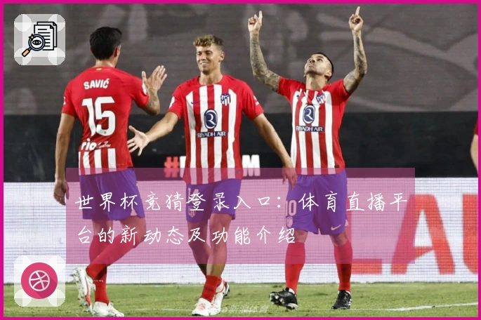 世界杯竞猜登录入口：体育直播平台的新动态及功能介绍