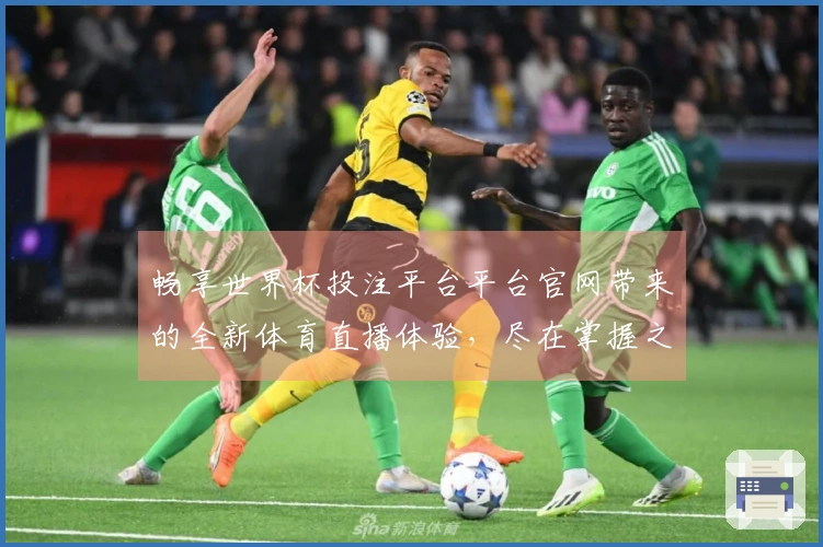 畅享世界杯投注平台平台官网带来的全新体育直播体验，尽在掌握之中