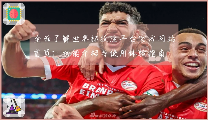 全面了解世界杯投注平台官方网站首页：功能介绍与使用体验指南