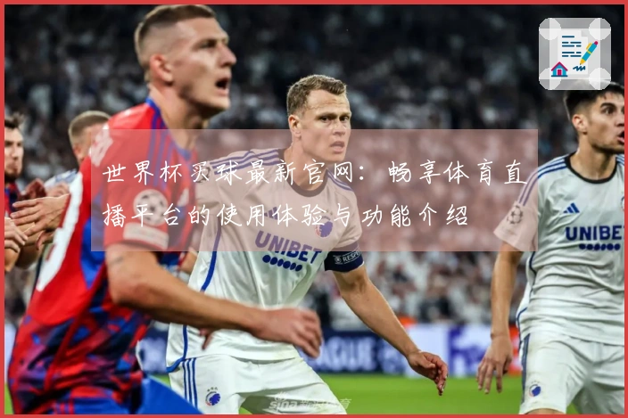 世界杯买球最新官网：畅享体育直播平台的使用体验与功能介绍