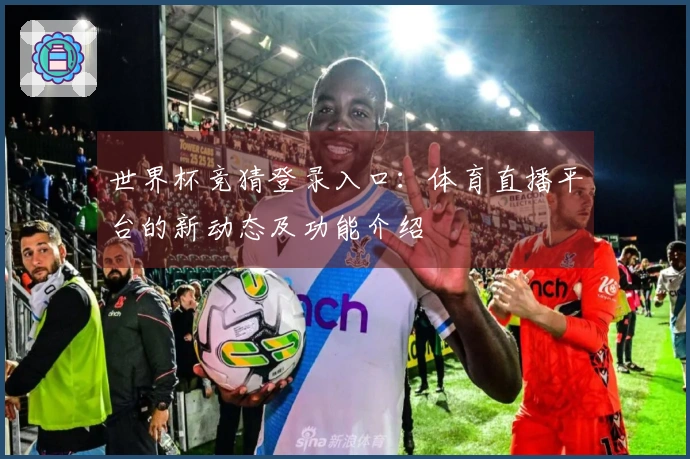 世界杯竞猜登录入口：体育直播平台的新动态及功能介绍