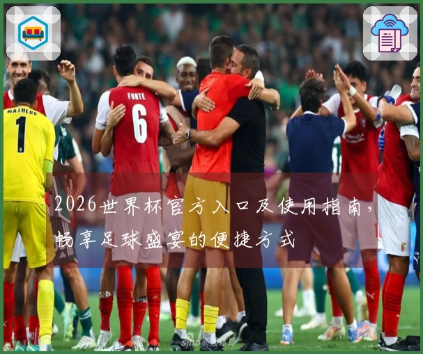 2026世界杯官方入口及使用指南，畅享足球盛宴的便捷方式