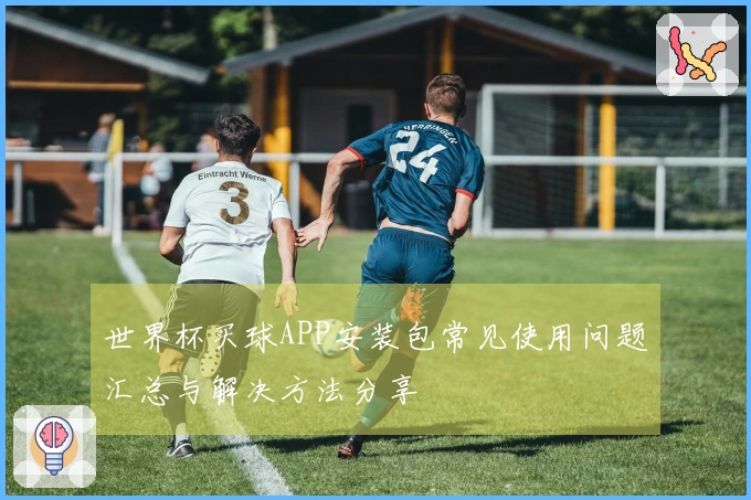 世界杯买球APP安装包常见使用问题汇总与解决方法分享