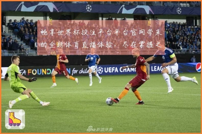 畅享世界杯投注平台平台官网带来的全新体育直播体验，尽在掌握之中